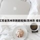 江苏省苏州市新冠疫情/苏州市 疫情